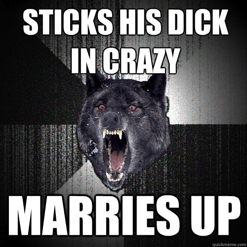 Sticks his dick in crazy Marries up  Insanity Wolf