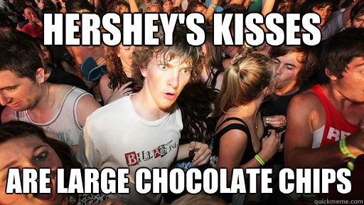 Hershey's Kisses are large chocolate chips   Sudden Clarity Clarence