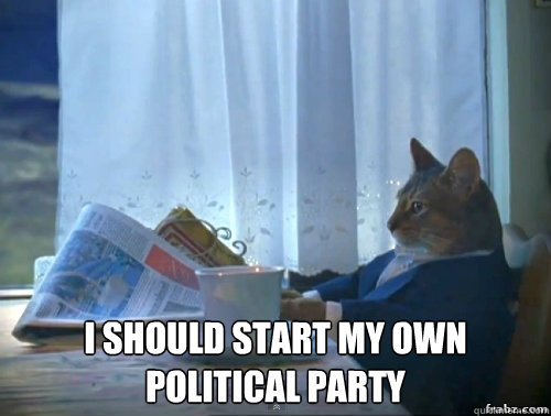  I SHOULD START MY OWN POLITICAL PARTY -  I SHOULD START MY OWN POLITICAL PARTY  Contemplative Breakfast Cat