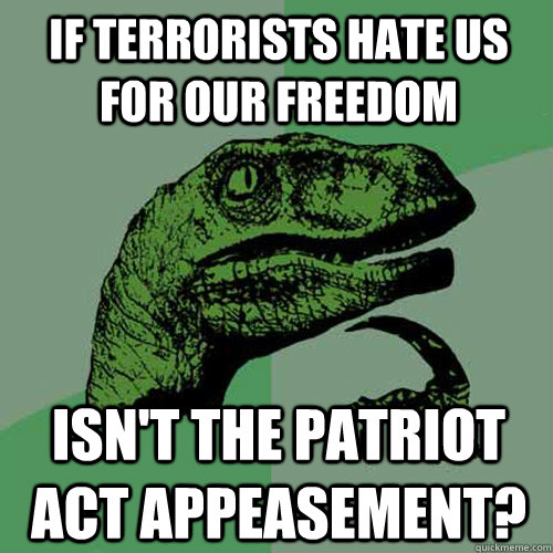 If terrorists hate us for our freedom isn't the patriot act appeasement?  Philosoraptor