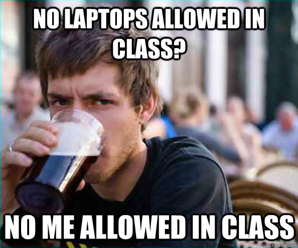 No Laptops Allowed in Class? No Me allowed in Class  Lazy College Senior