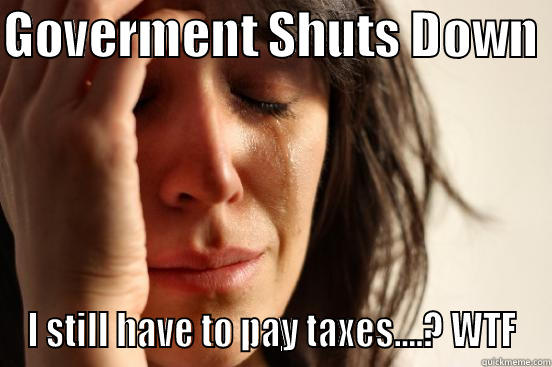 Shutdown Krisis - GOVERMENT SHUTS DOWN  I STILL HAVE TO PAY TAXES....? WTF First World Problems