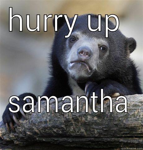 HURRY UP  SAMANTHA Confession Bear