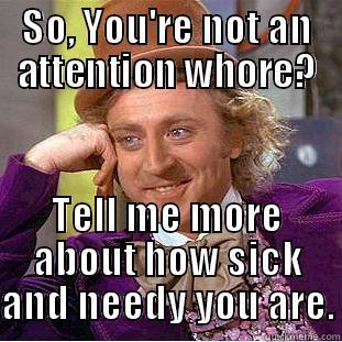 SO, YOU'RE NOT AN ATTENTION WHORE? TELL ME MORE ABOUT HOW SICK AND NEEDY YOU ARE. Condescending Wonka