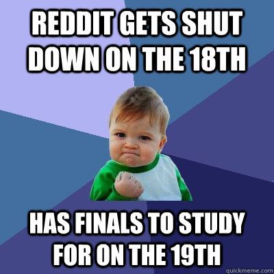 REDDIT GETS SHUT DOWN ON THE 18TH HAS FINALS TO STUDY FOR ON THE 19TH  Success Kid