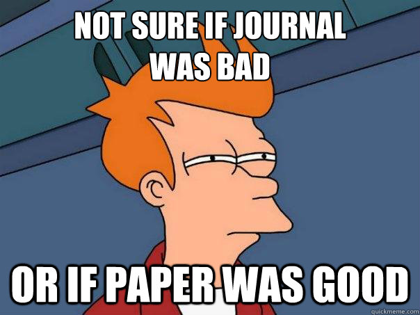 Not sure if journal
was bad or if paper was good  Futurama Fry