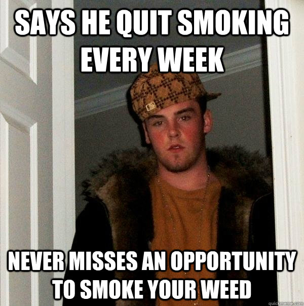 Says he quit smoking every week Never misses an opportunity to smoke your weed  Scumbag Steve