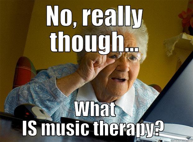 NO, REALLY THOUGH... WHAT IS MUSIC THERAPY?  Grandma finds the Internet