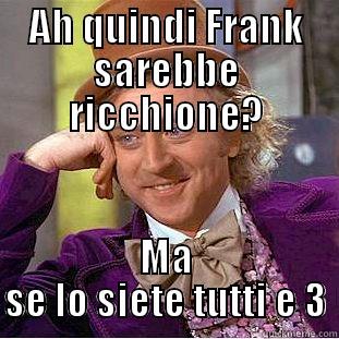 AH QUINDI FRANK SAREBBE RICCHIONE? MA SE LO SIETE TUTTI E 3 Condescending Wonka