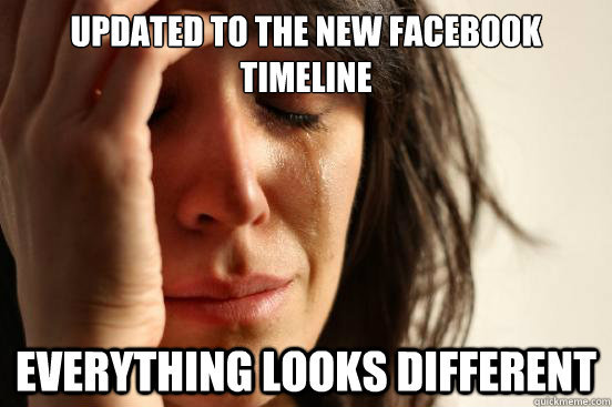 Updated to the new Facebook timeline Everything looks different  First World Problems