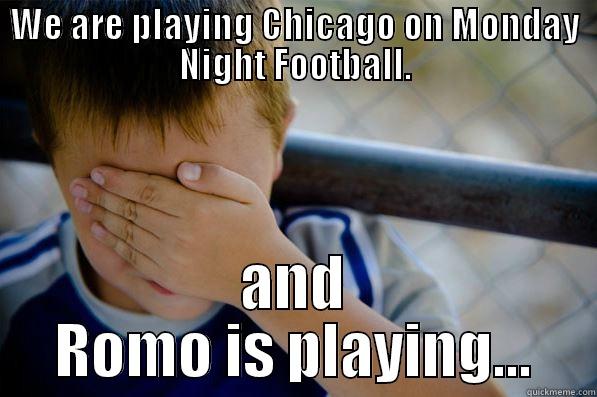 WE ARE PLAYING CHICAGO ON MONDAY NIGHT FOOTBALL. AND ROMO IS PLAYING... Confession kid