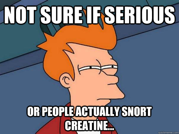 not sure if serious or people actually snort creatine...  Futurama Fry
