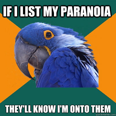 If I list my paranoia They'll know I'm onto them  Paranoid Parrot