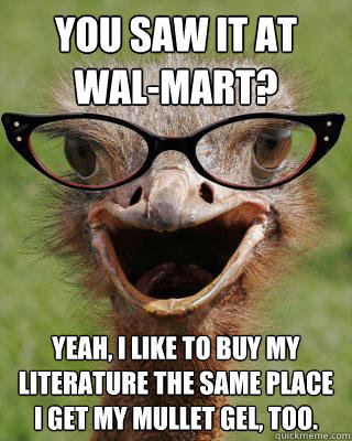 You Saw it at Wal-Mart? Yeah, I like to buy my literature the same place I get my mullet gel, too. - You Saw it at Wal-Mart? Yeah, I like to buy my literature the same place I get my mullet gel, too.  Judgmental Bookseller Ostrich
