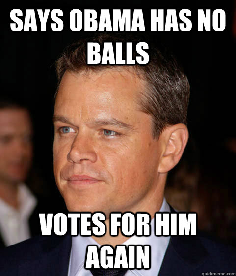 Says Obama has no balls Votes for him again  
