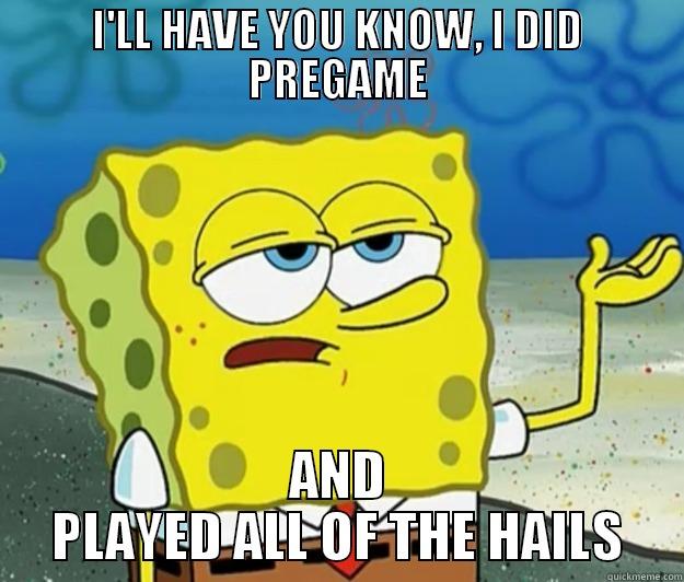 I'LL HAVE YOU KNOW, I DID PREGAME AND PLAYED ALL OF THE HAILS Tough Spongebob