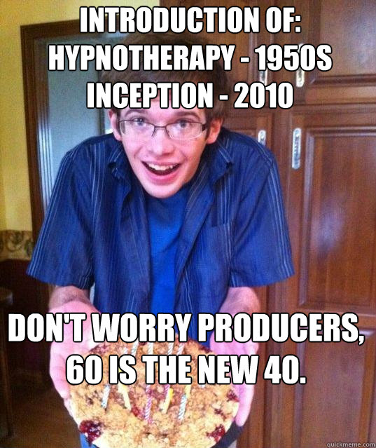 Introduction of:
hypnotherapy - 1950s
Inception - 2010 Don't worry producers, 60 is the new 40. - Introduction of:
hypnotherapy - 1950s
Inception - 2010 Don't worry producers, 60 is the new 40.  Psychology Major Meme