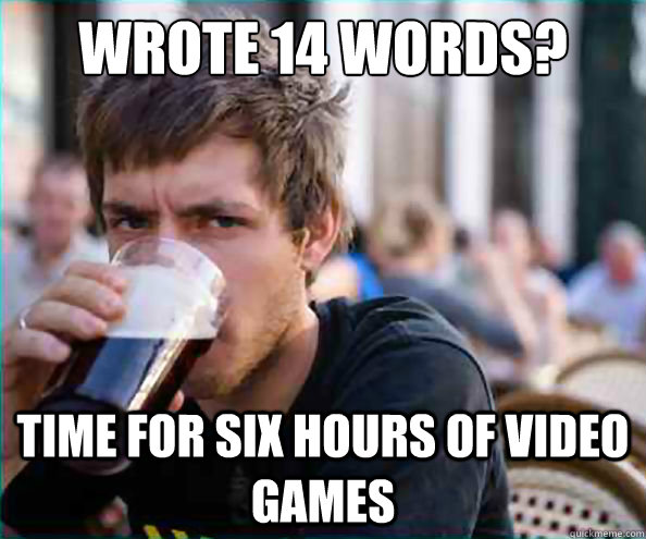 WROTE 14 WORDS? TIME FOR SIX HOURS OF VIDEO GAMES  College Senior