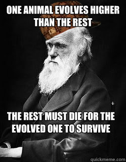 One animal evolves higher than the rest The rest must die for the evolved one to survive  