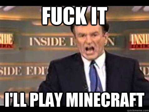 Fuck it i'll play minecraft - Fuck it i'll play minecraft  Bill OReilly Fuck It