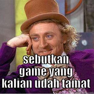  SEBUTKAN GAME YANG KALIAN UDAH TAMAT Condescending Wonka