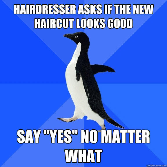 hairdresser asks if the new haircut looks good say 