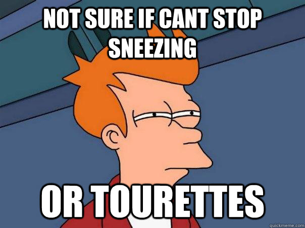 Not sure if cant stop sneezing or tourettes  - Not sure if cant stop sneezing or tourettes   Futurama Fry