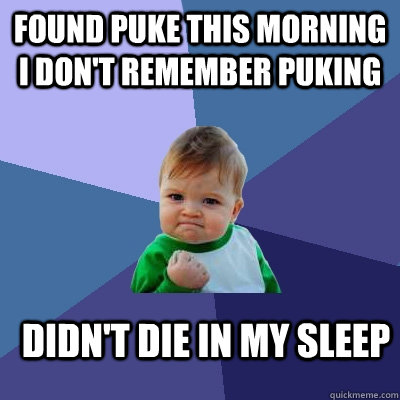 Found puke this morning i don't remember puking didn't die in my sleep - Found puke this morning i don't remember puking didn't die in my sleep  Success Kid