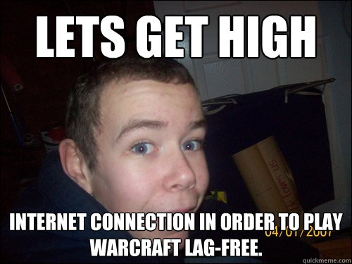 lets get high Internet connection in order to play Warcraft lag-free.  Lolz
