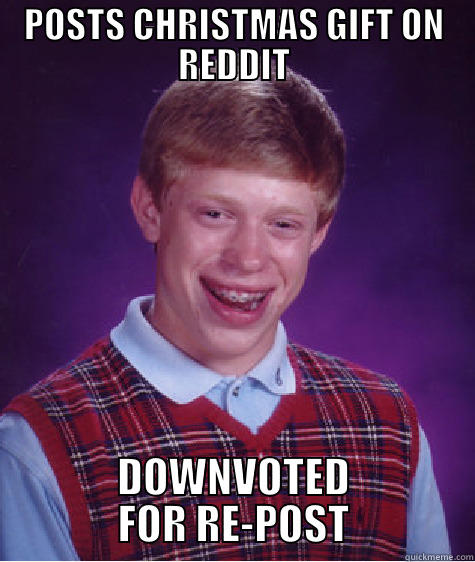 POSTS CHRISTMAS GIFT ON REDDIT DOWNVOTED FOR RE-POST Bad Luck Brian