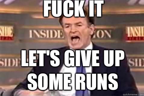 fuck it let's give up some runs  Fuck It Bill OReilly