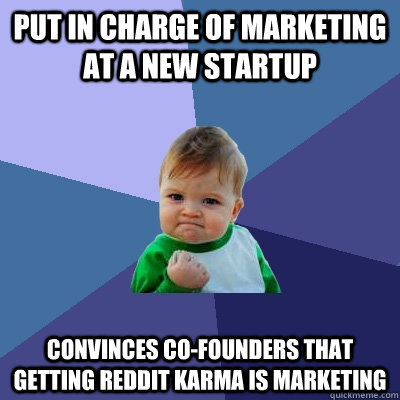 Put in charge of marketing at a new startup convinces co-founders that getting reddit karma is marketing - Put in charge of marketing at a new startup convinces co-founders that getting reddit karma is marketing  Success Kid