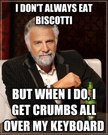 I don't always eat biscotti but when I do, i get crumbs all over my keyboard - I don't always eat biscotti but when I do, i get crumbs all over my keyboard  The Most Interesting Man In The World