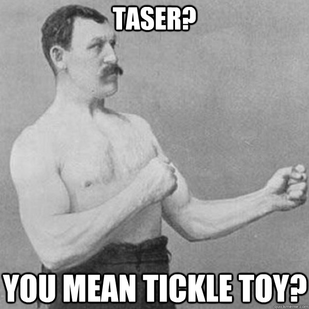 Taser? You mean tickle toy?  overly manly man