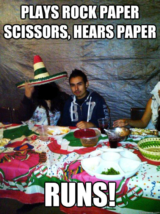 plays rock paper scissors, hears paper runs!  