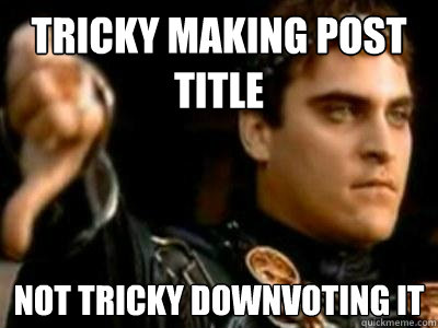 tricky making post title not tricky downvoting it  Downvoting Roman