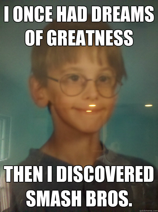 I once had dreams of greatness Then I discovered Smash Bros.  Optimistic 12 Year Old