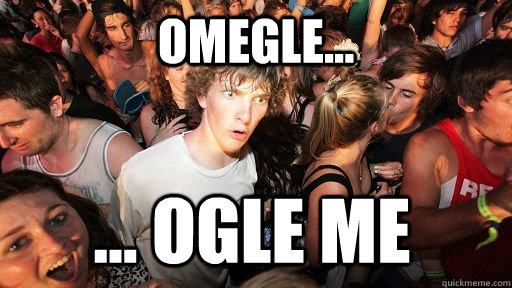 Omegle... ... ogle me  Sudden Clarity Clarence