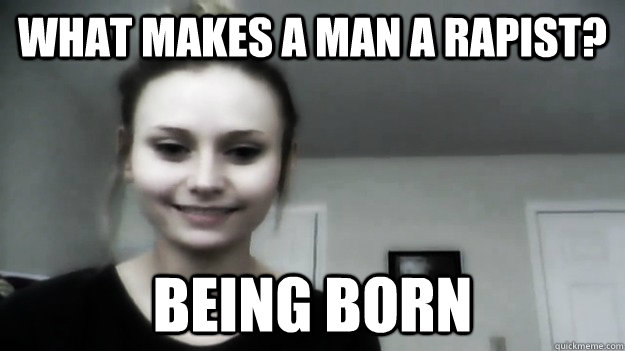 what makes a man a rapist? being born  Overly Radical Feminist Femitheist Divine