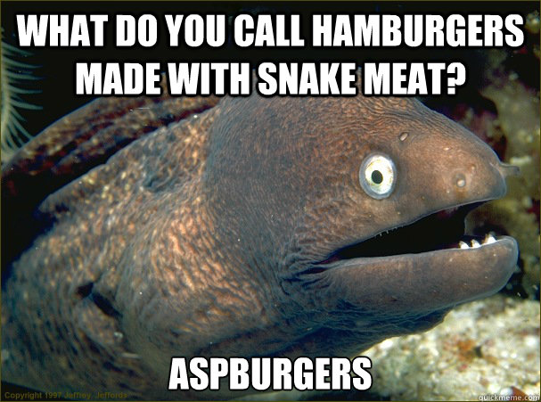 What do you call hamburgers made with snake meat? Aspburgers  Bad Joke Eel