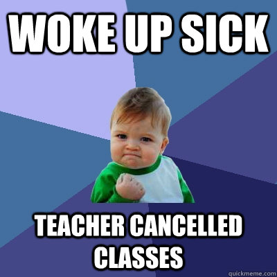woke up sick teacher cancelled classes - woke up sick teacher cancelled classes  Success Kid