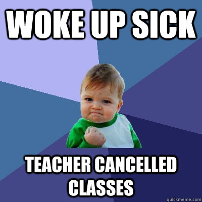 woke up sick teacher cancelled classes  Success Kid