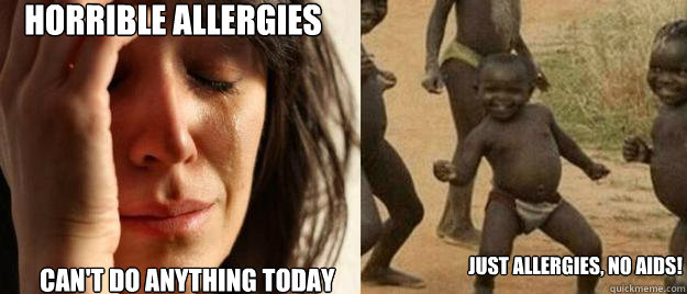 Horrible allergies can't do anything today Just allergies, NO aids!  First World Problems  Third World Success