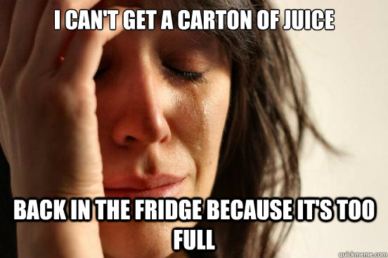 I can't get a carton of Juice Back in the fridge because it's too full  First World Problems