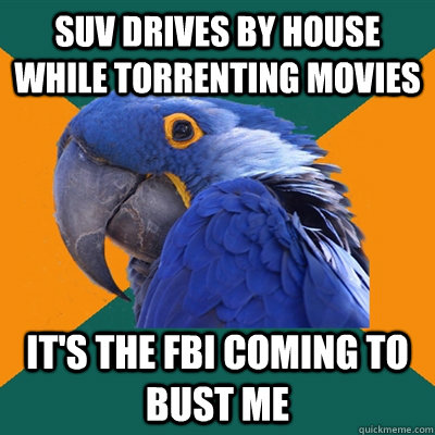SUV drives by house while torrenting movies It's the FBI coming to bust me  Paranoid Parrot