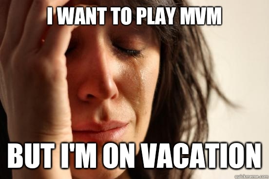 I want to play Mvm but i'm on vacation  First World Problems