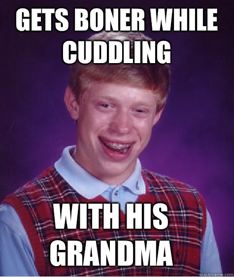 Gets boner while cuddling  With his grandma - Gets boner while cuddling  With his grandma  Bad Luck Brian