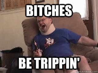 Bitches be trippin'  Tourettes Guy