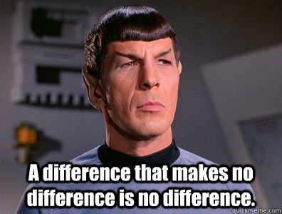  A difference that makes no difference is no difference. -  A difference that makes no difference is no difference.  No difference Spock