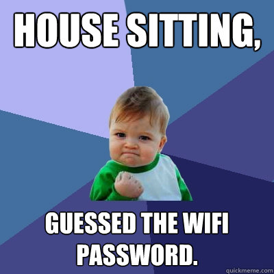 House sitting, Guessed the wifi password.  Success Kid